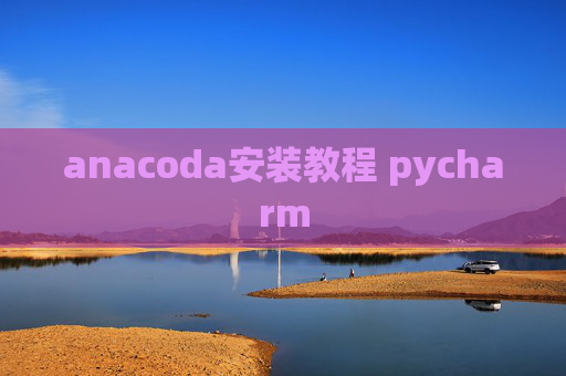 anacoda安装教程 pycharm anacoda安装教程 pycharm